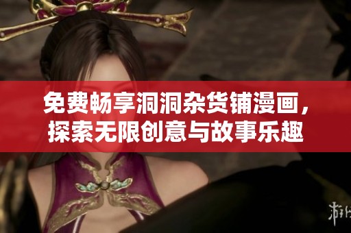 免费畅享洞洞杂货铺漫画，探索无限创意与故事乐趣