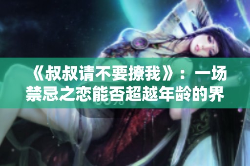 《叔叔请不要撩我》：一场禁忌之恋能否超越年龄的界限