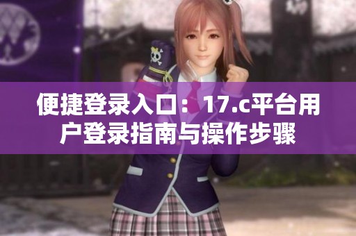 便捷登录入口：17.c平台用户登录指南与操作步骤