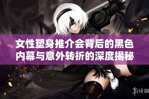 女性塑身推介会背后的黑色内幕与意外转折的深度揭秘与反思