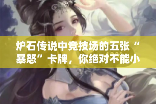 炉石传说中竞技场的五张“暴怒”卡牌，你绝对不能小觑的选择与策略