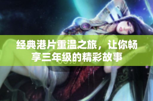 经典港片重温之旅，让你畅享三年级的精彩故事