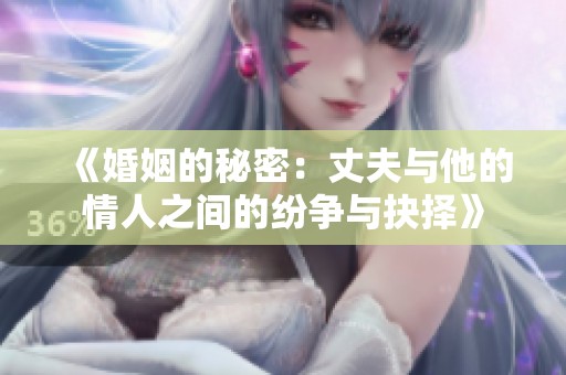 《婚姻的秘密：丈夫与他的情人之间的纷争与抉择》