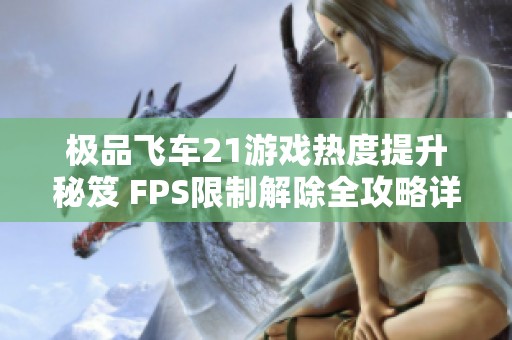 极品飞车21游戏热度提升秘笈 FPS限制解除全攻略详解与技巧分享