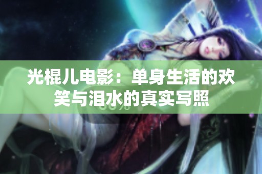 光棍儿电影：单身生活的欢笑与泪水的真实写照