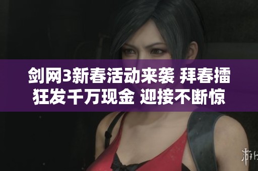 剑网3新春活动来袭 拜春擂狂发千万现金 迎接不断惊喜的冒险之旅