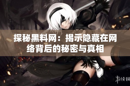 探秘黑料网：揭示隐藏在网络背后的秘密与真相