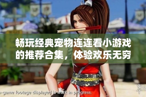 畅玩经典宠物连连看小游戏的推荐合集，体验欢乐无穷的游戏乐趣