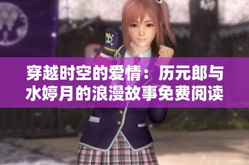 穿越时空的爱情：历元郎与水婷月的浪漫故事免费阅读体验