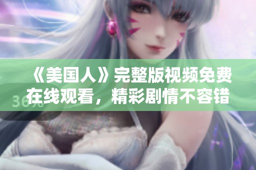 《美国人》完整版视频免费在线观看，精彩剧情不容错过