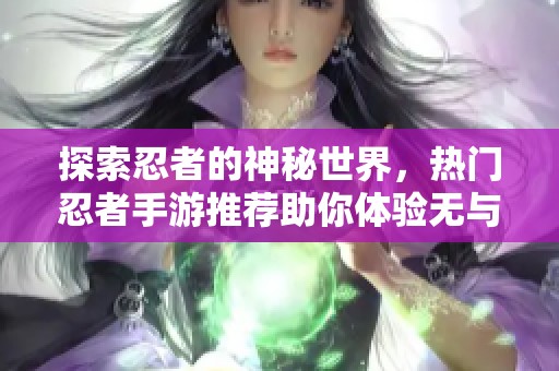 探索忍者的神秘世界，热门忍者手游推荐助你体验无与伦比的战斗乐趣