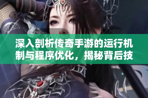 深入剖析传奇手游的运行机制与程序优化，揭秘背后技术原理与应用策略