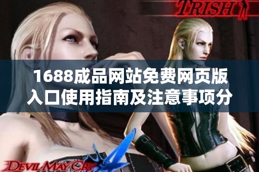 1688成品网站免费网页版入口使用指南及注意事项分享