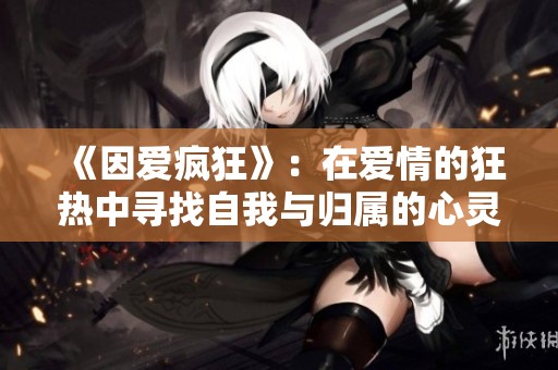 《因爱疯狂》：在爱情的狂热中寻找自我与归属的心灵之旅