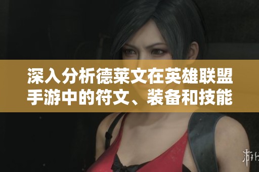 深入分析德莱文在英雄联盟手游中的符文、装备和技能最佳搭配策略指南