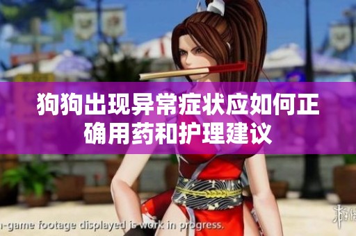 狗狗出现异常症状应如何正确用药和护理建议