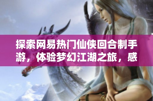 探索网易热门仙侠回合制手游，体验梦幻江湖之旅，感受无尽奇遇与战斗乐趣！