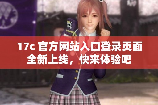 17c 官方网站入口登录页面全新上线，快来体验吧
