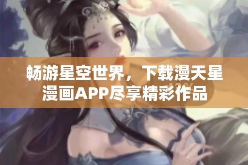 畅游星空世界，下载漫天星漫画APP尽享精彩作品