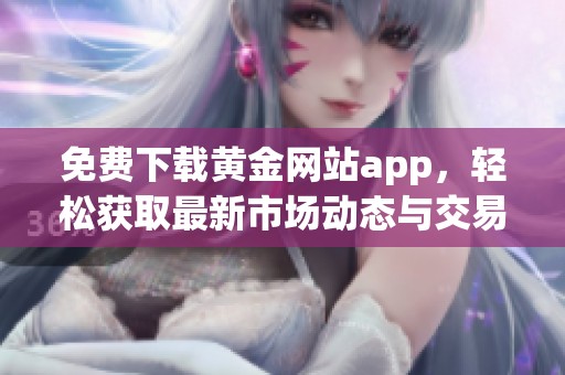 免费下载黄金网站app，轻松获取最新市场动态与交易信息