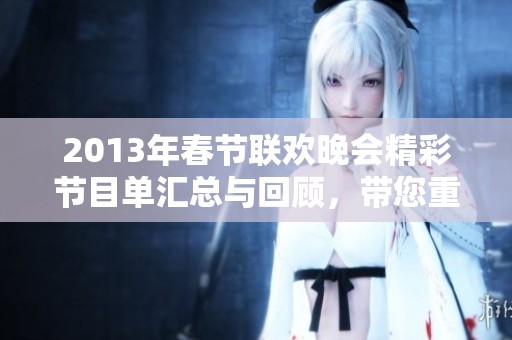2013年春节联欢晚会精彩节目单汇总与回顾，带您重温欢乐时刻