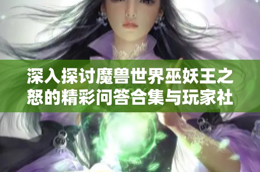 深入探讨魔兽世界巫妖王之怒的精彩问答合集与玩家社区互动分享