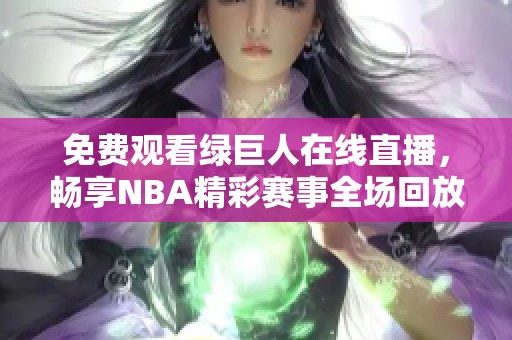 免费观看绿巨人在线直播，畅享NBA精彩赛事全场回放