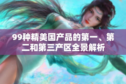 99种精美国产品的第一、第二和第三产区全景解析