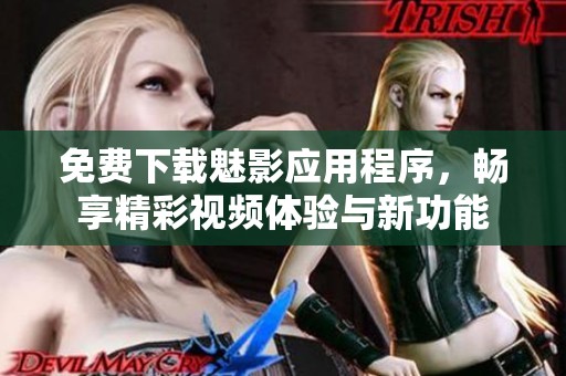 免费下载魅影应用程序，畅享精彩视频体验与新功能