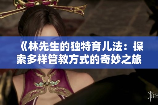 《林先生的独特育儿法：探索多样管教方式的奇妙之旅》