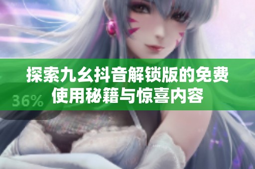 探索九幺抖音解锁版的免费使用秘籍与惊喜内容