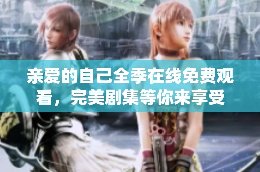 亲爱的自己全季在线免费观看，完美剧集等你来享受