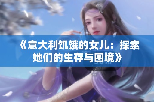 《意大利饥饿的女儿：探索她们的生存与困境》