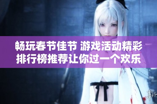 畅玩春节佳节 游戏活动精彩排行榜推荐让你过一个欢乐的春节