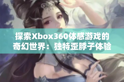 探索Xbox360体感游戏的奇幻世界：独特歪脖子体验排行榜揭秘
