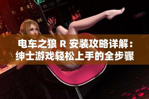 电车之狼 R 安装攻略详解：绅士游戏轻松上手的全步骤指南