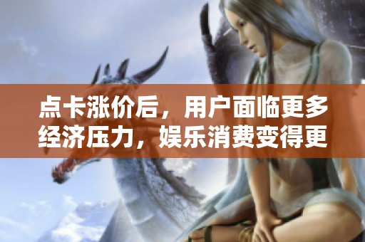 点卡涨价后，用户面临更多经济压力，娱乐消费变得更加无奈与不划算