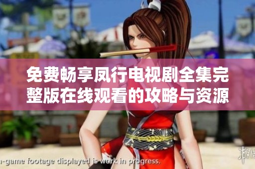 免费畅享凤行电视剧全集完整版在线观看的攻略与资源推荐