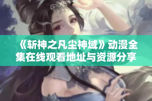 《斩神之凡尘神域》动漫全集在线观看地址与资源分享