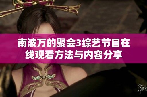 南波万的聚会3综艺节目在线观看方法与内容分享