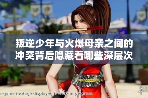 叛逆少年与火爆母亲之间的冲突背后隐藏着哪些深层次原因