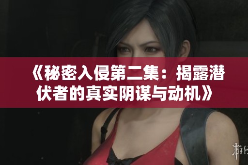 《秘密入侵第二集：揭露潜伏者的真实阴谋与动机》