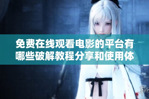 免费在线观看电影的平台有哪些破解教程分享和使用体验
