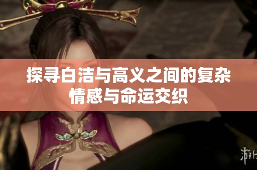 探寻白洁与高义之间的复杂情感与命运交织