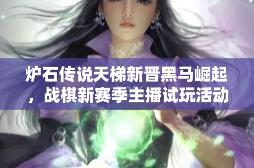 炉石传说天梯新晋黑马崛起，战棋新赛季主播试玩活动正式开启！