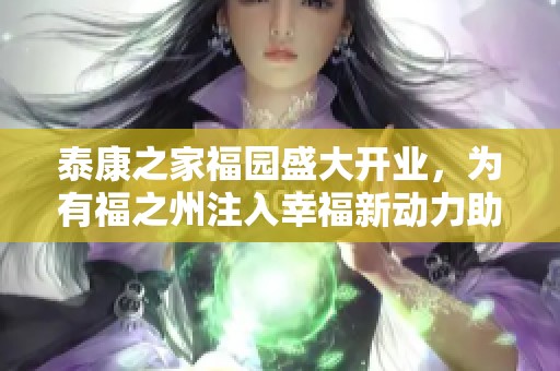 泰康之家福园盛大开业，为有福之州注入幸福新动力助力健康养老新模式实现可持续发展