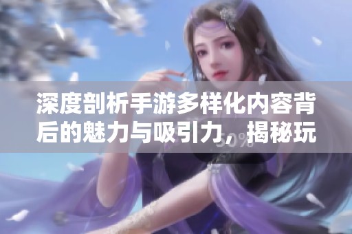 深度剖析手游多样化内容背后的魅力与吸引力，揭秘玩家的快乐源泉