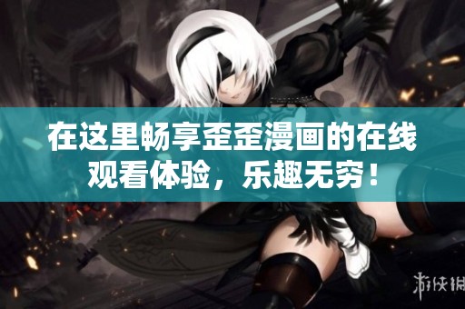 在这里畅享歪歪漫画的在线观看体验，乐趣无穷！