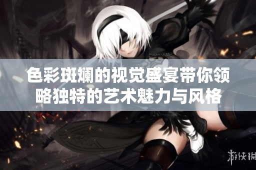色彩斑斓的视觉盛宴带你领略独特的艺术魅力与风格