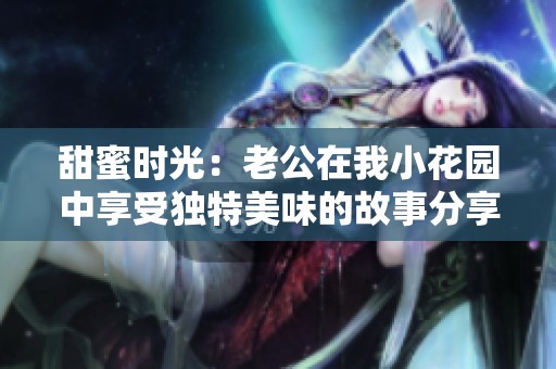 甜蜜时光：老公在我小花园中享受独特美味的故事分享